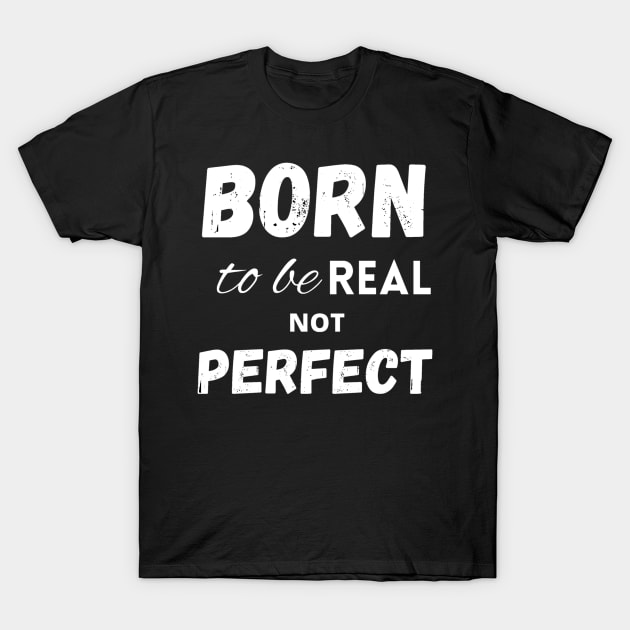 Born to be real not perfect T-Shirt by LukjanovArt